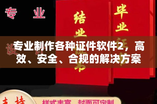 员山专业制作各种证件软件2，高效、安全、合规的解决方案