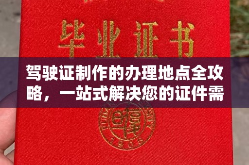 员山驾驶证制作的办理地点全攻略，一站式解决您的证件需求