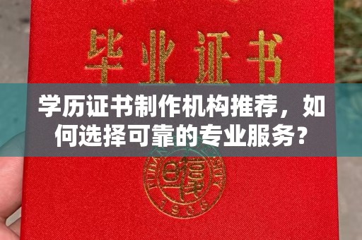 员山学历证书制作机构推荐，如何选择可靠的专业服务？