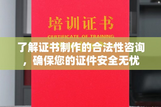 员山了解证书制作的合法性咨询，确保您的证件安全无忧