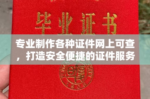 员山专业制作各种证件网上可查，打造安全便捷的证件服务