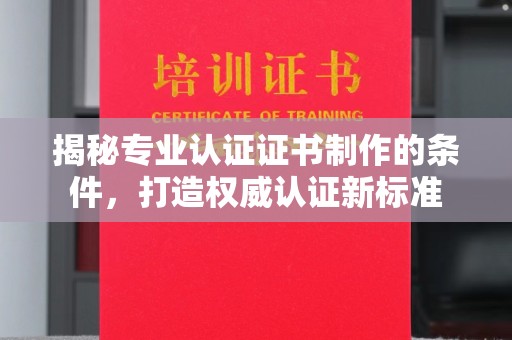 员山揭秘专业认证证书制作的条件，打造权威认证新标准