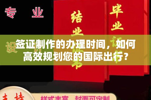 员山签证制作的办理时间，如何高效规划您的国际出行？