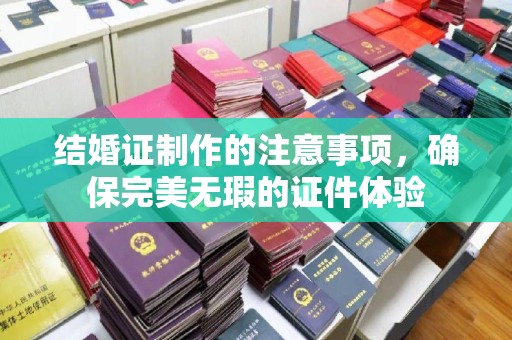 员山结婚证制作的注意事项，确保完美无瑕的证件体验