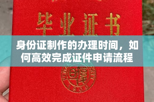 员山身份证制作的办理时间，如何高效完成证件申请流程