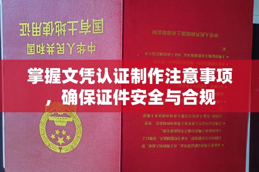 员山掌握文凭认证制作注意事项，确保证件安全与合规