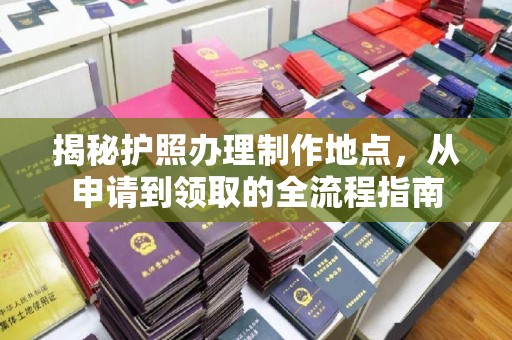 员山揭秘护照办理制作地点，从申请到领取的全流程指南