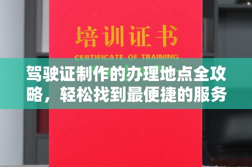 员山驾驶证制作的办理地点全攻略，轻松找到最便捷的服务点