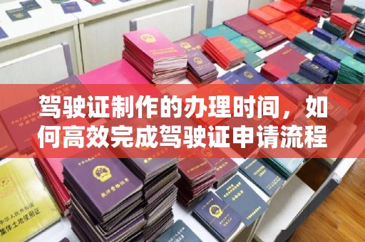员山驾驶证制作的办理时间，如何高效完成驾驶证申请流程