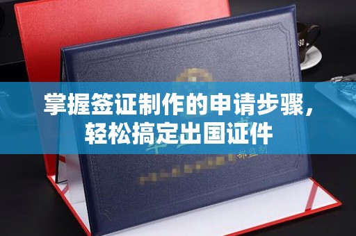 员山掌握签证制作的申请步骤，轻松搞定出国证件