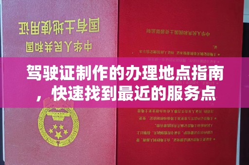 员山驾驶证制作的办理地点指南，快速找到最近的服务点