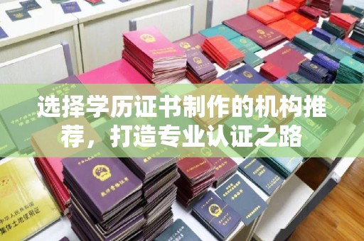 员山选择学历证书制作的机构推荐，打造专业认证之路