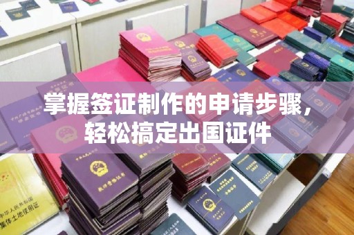 员山掌握签证制作的申请步骤，轻松搞定出国证件