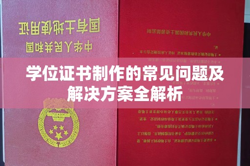 员山学位证书制作的常见问题及解决方案全解析
