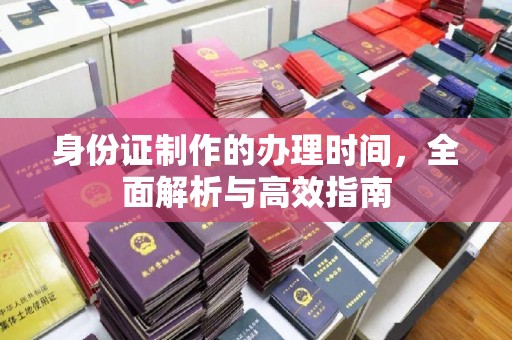 员山身份证制作的办理时间，全面解析与高效指南