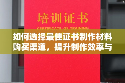 员山如何选择最佳证书制作材料购买渠道，提升制作效率与质量