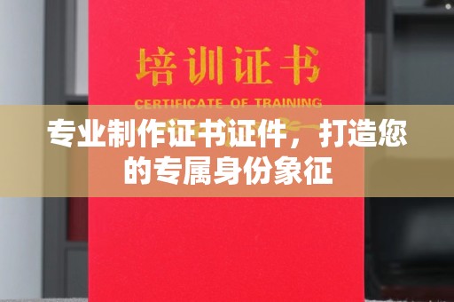 员山专业制作证书证件，打造您的专属身份象征