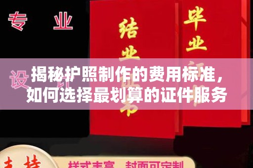 员山揭秘护照制作的费用标准，如何选择最划算的证件服务？