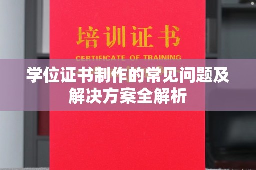 员山学位证书制作的常见问题及解决方案全解析
