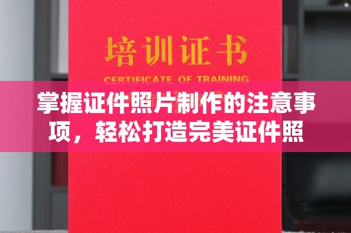 员山掌握证件照片制作的注意事项，轻松打造完美证件照