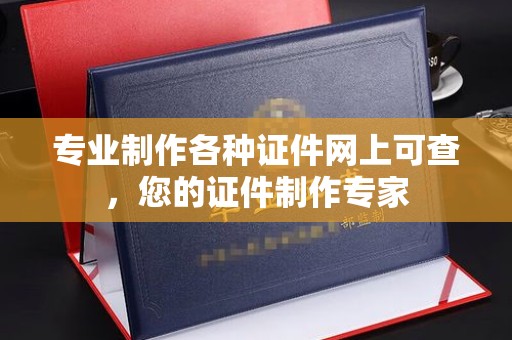 员山专业制作各种证件网上可查，您的证件制作专家